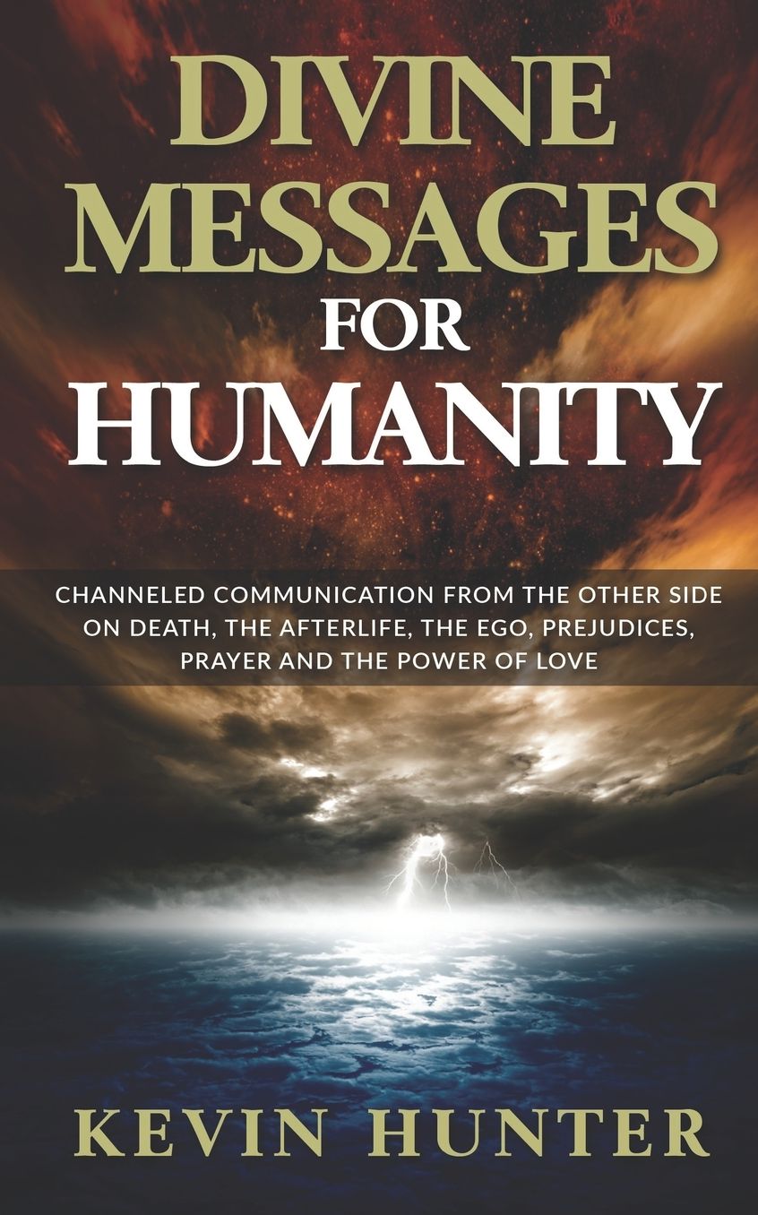 Divine Messages for Humanity: Channeled Communication from the Other Side on Death, the Afterlife, the Ego, Prejudices, Prayer and the Power of Love