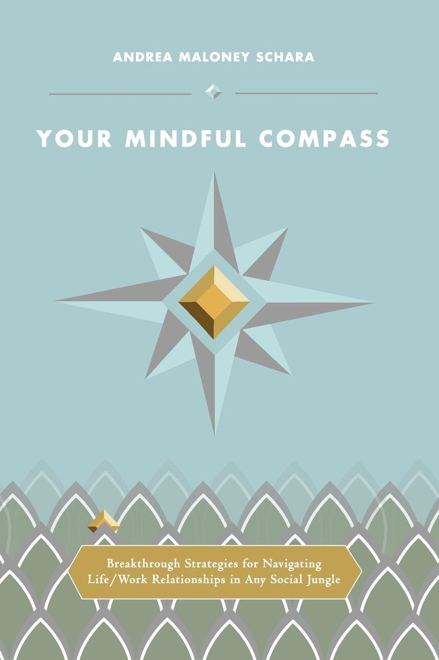 Your Mindful Compass: Breakthrough Strategies For Navigating Life/Work Relationships In Any Social Jungle