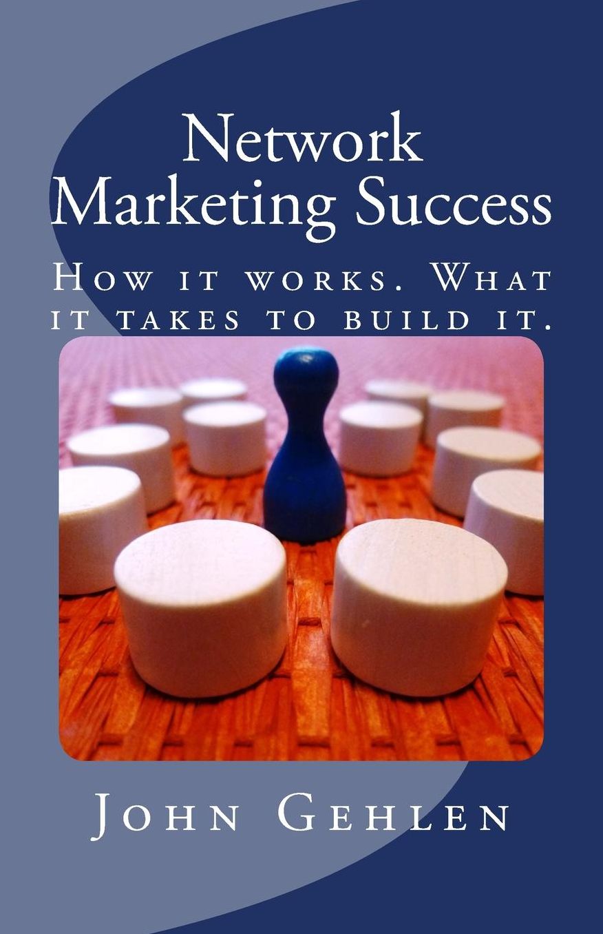 Network Marketing Success: How It Works. What It Takes to Build It.