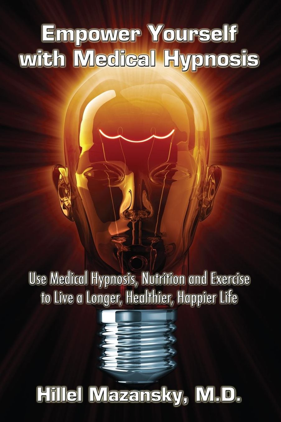 Empower Yourself with Medical Hypnosis: Use Medical Hypnosis, Nutrition and Exercise to Live a Longer, Healthier, Happier Life