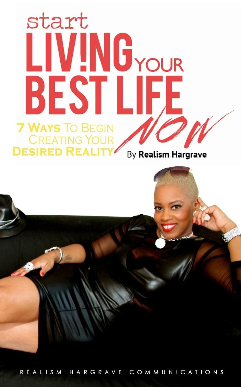 Start Living Your Best Life Now: 7 Ways to Begin Creating Your Desired Reality