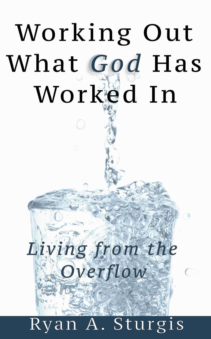 Working Out What God Has Worked in: Living from the Overflow