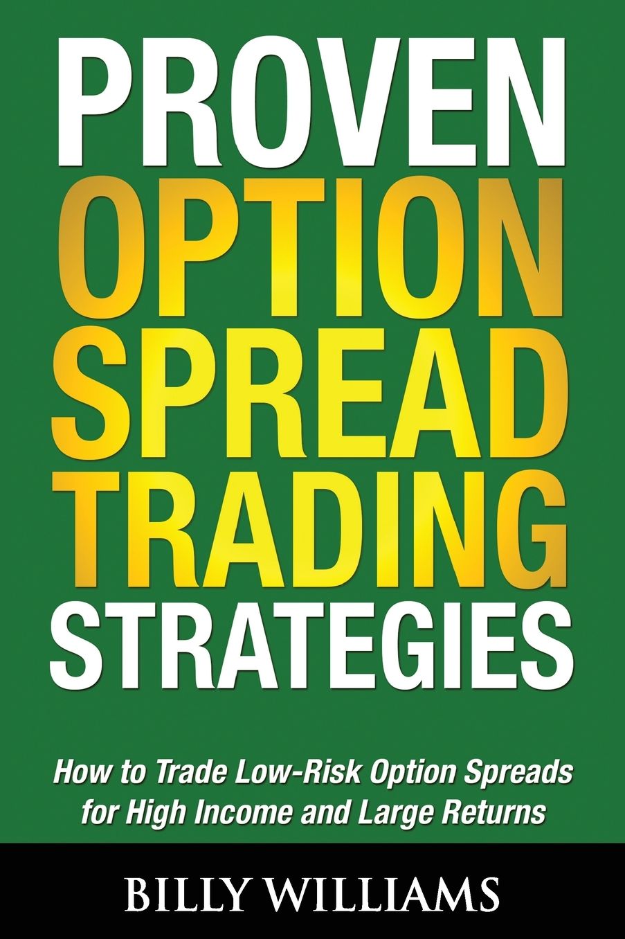 Proven Option Spread Trading Strategies: How to Trade Low-Risk Option Spreads for High Income and Large Returns