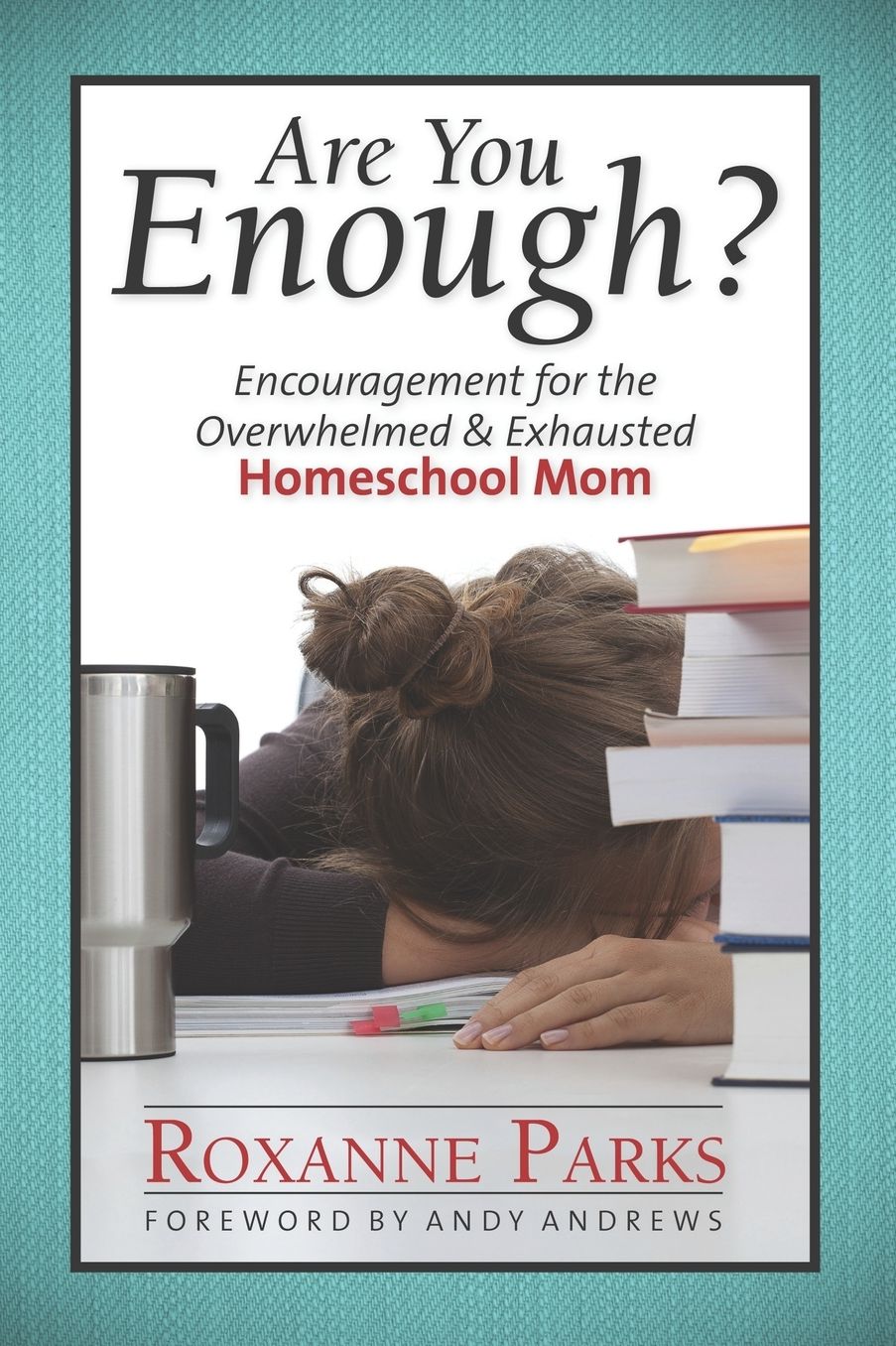 Are You Enough?: Encouragement for the Overwhelmed & Exhausted Homeschool Mom