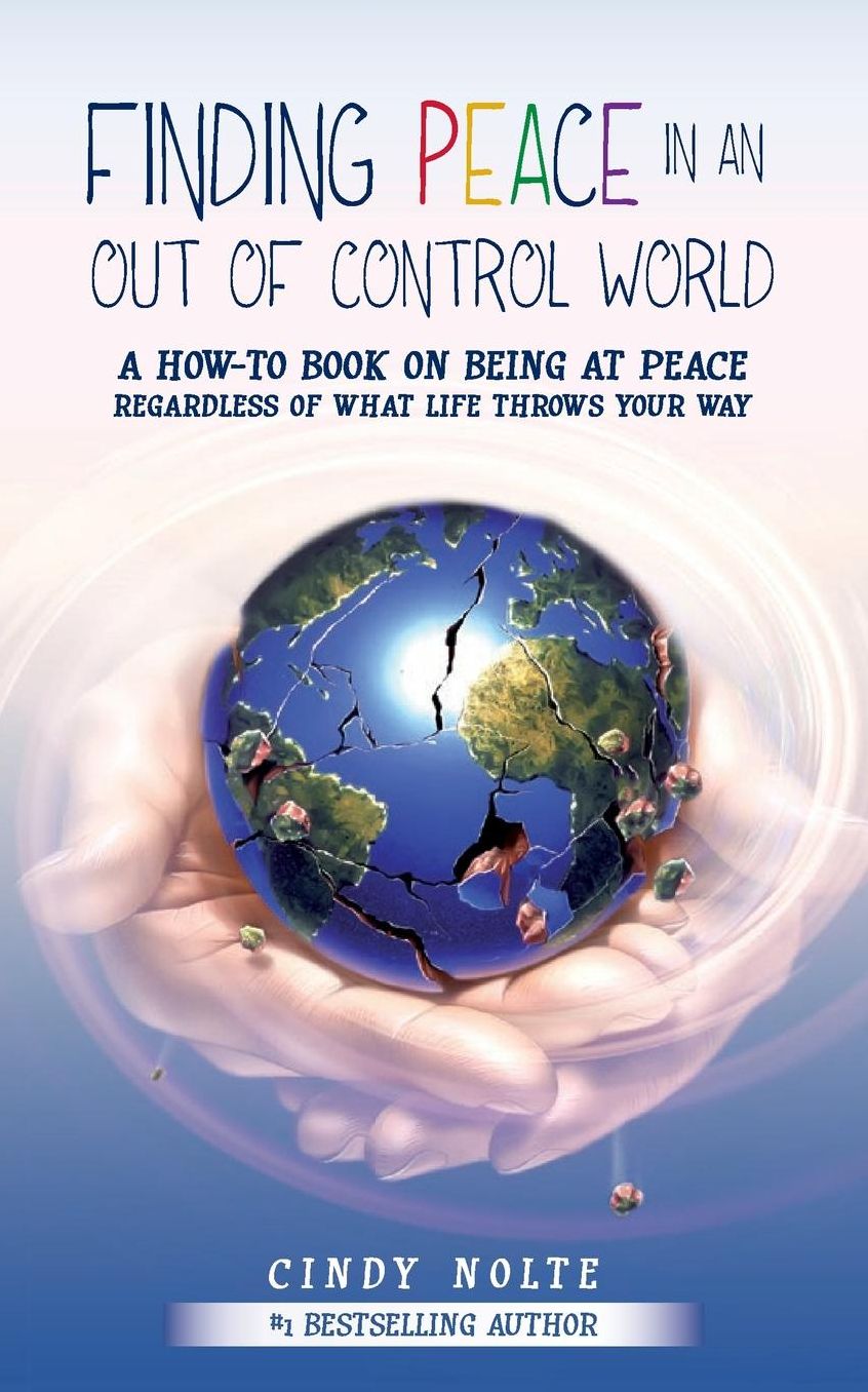 Finding Peace in an Out of Control World: A How to Book on Being at Peace Regardless of What Life Throws Your Way