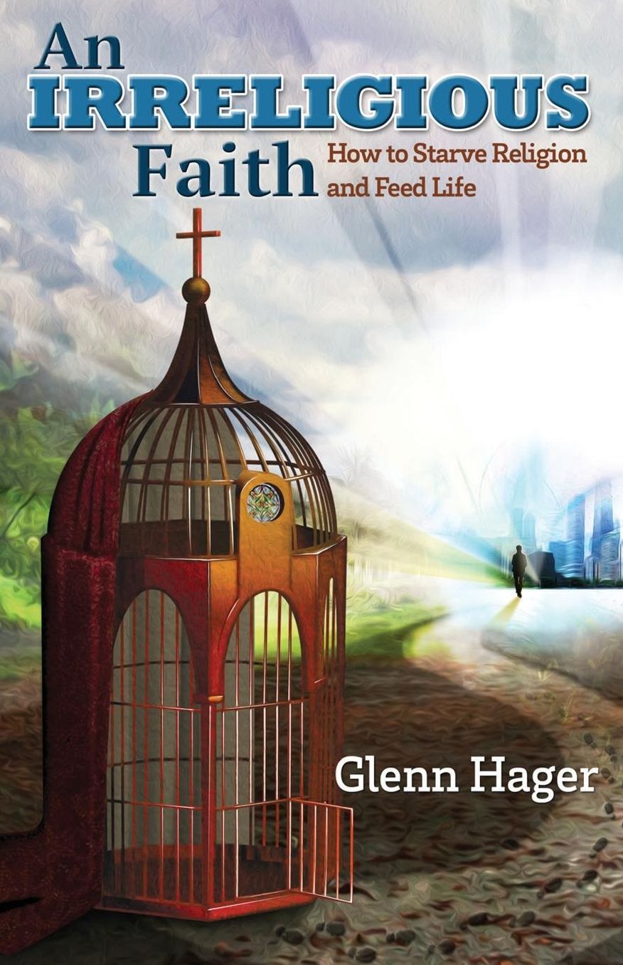 An Irreligious Faith: How to Starve Religion and Feed Life