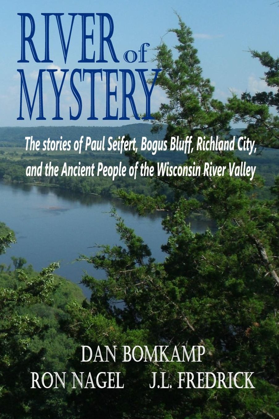 River of Mystery: The stories of Paul Seifert, Bogus Bluff, Richland City, and the Ancient People of the Wisconsin River Valley