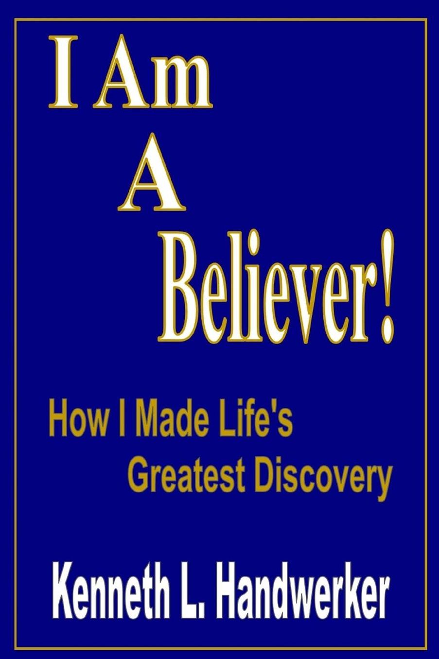 I Am A Believer!: How I Made Life's Greatest Discovery