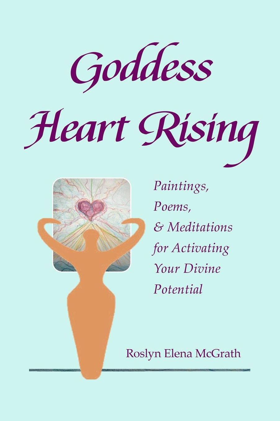 Goddess Heart Rising: Paintings, Poems & Meditations for Activating Your Divine Potential