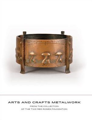 Arts and Crafts Metalwork: From the Collection of the Two Red Roses Foundation