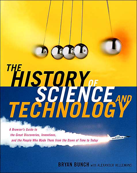 The History of Science and Technology: A Browser's Guide to the Great Discoveries, Inventions, and the People Who MadeThem from the Dawn of Time to Today