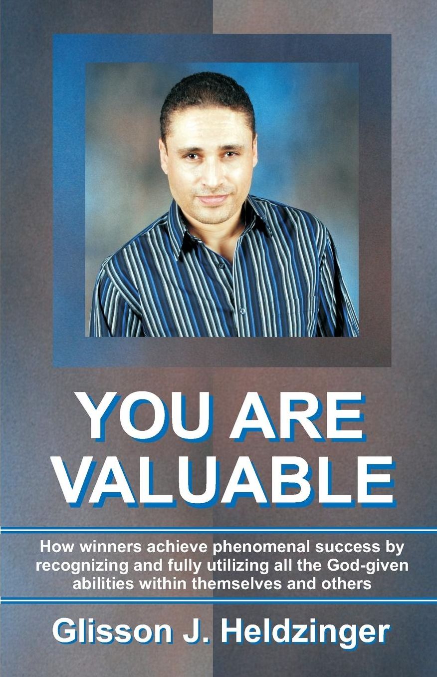 You Are Valuable: How winners achieve phenomenal success by recognizing and fully utilizing all the God-given abilities within themselves and others