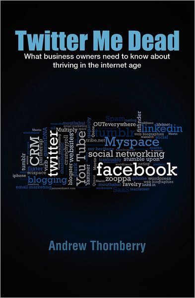 Twitter Me Dead!: What Business Owners Need to Know about Thriving in the Internet Age