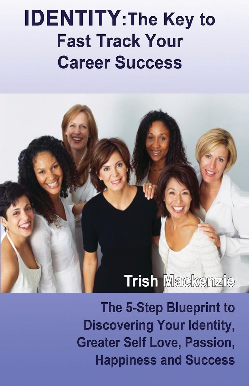 IDENTITY: The Key to Fast Track Your Career Success: The 5-Step Blueprint to Discovering Your Identity, Greater Self Love, Passion, Happiness and Success