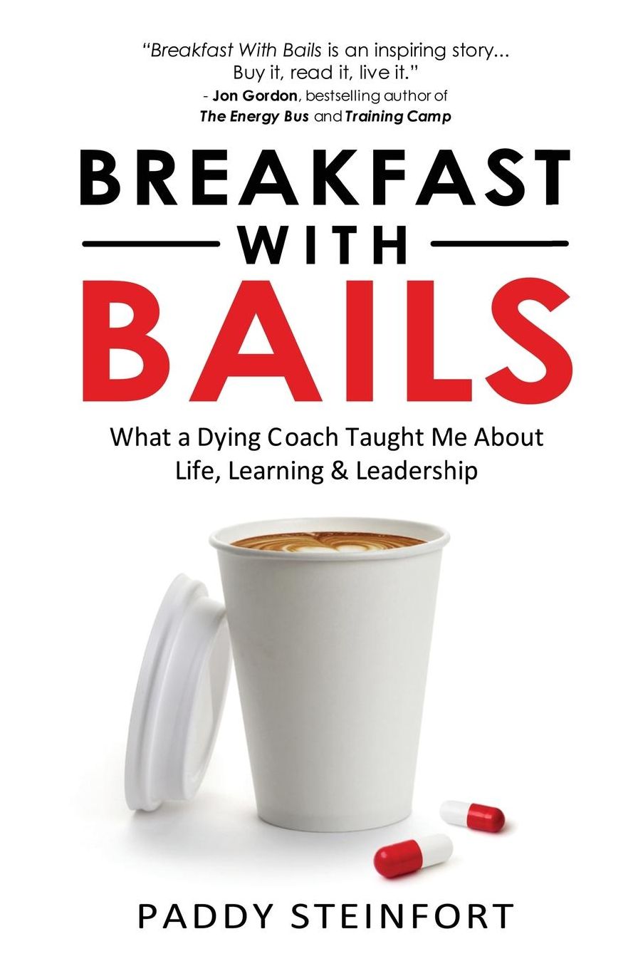 Breakfast With Bails: What A Dying Coach Taught Me About Life, Learning & Leadership
