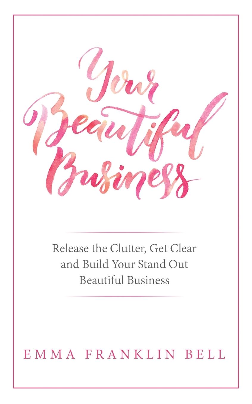 Your Beautiful Business: Release the Clutter, Get Clear and Build Your Stand Out Beautiful Business
