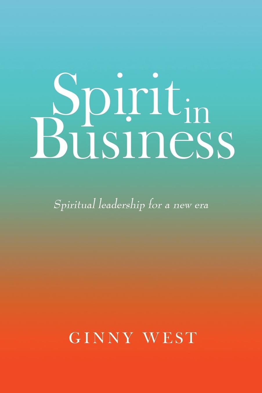 Spirit in Business: Spiritual Leadership For A New Era