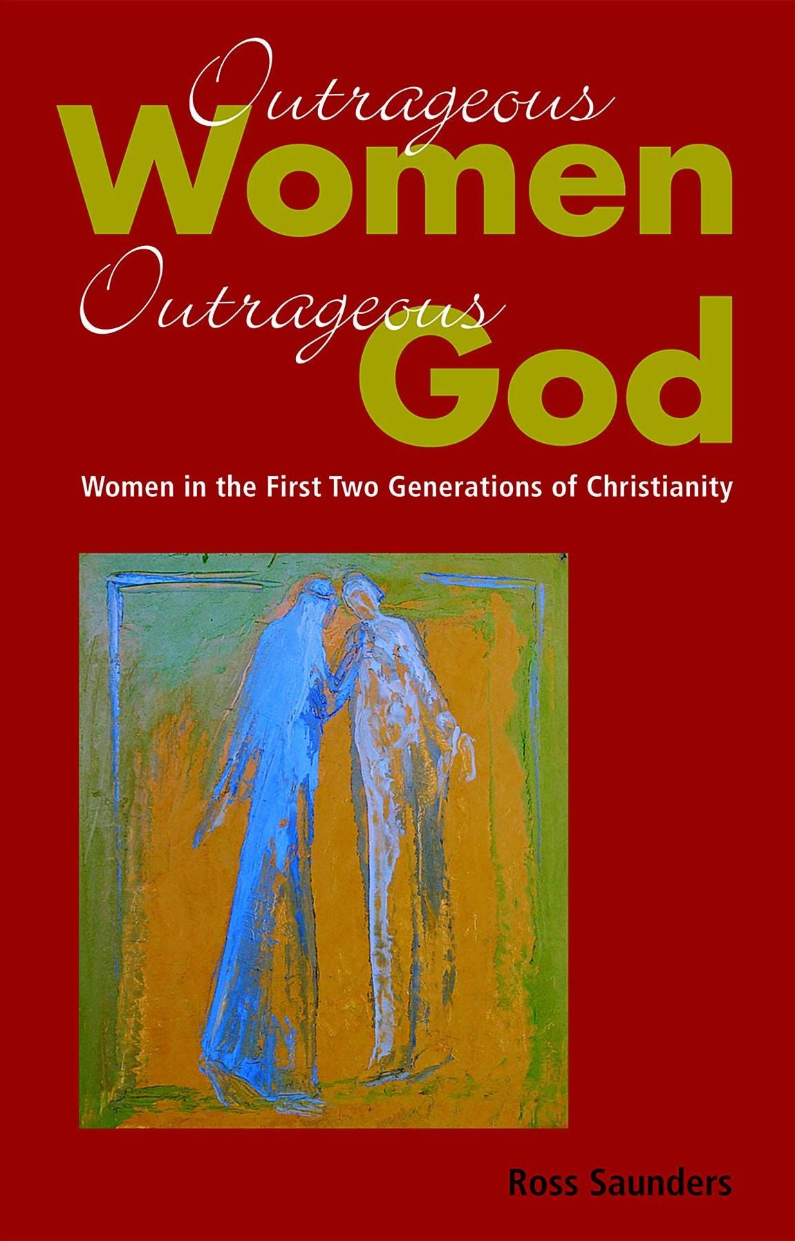 Outrageous Women, Outrageous God: Women in the First Two Generations of Christianity