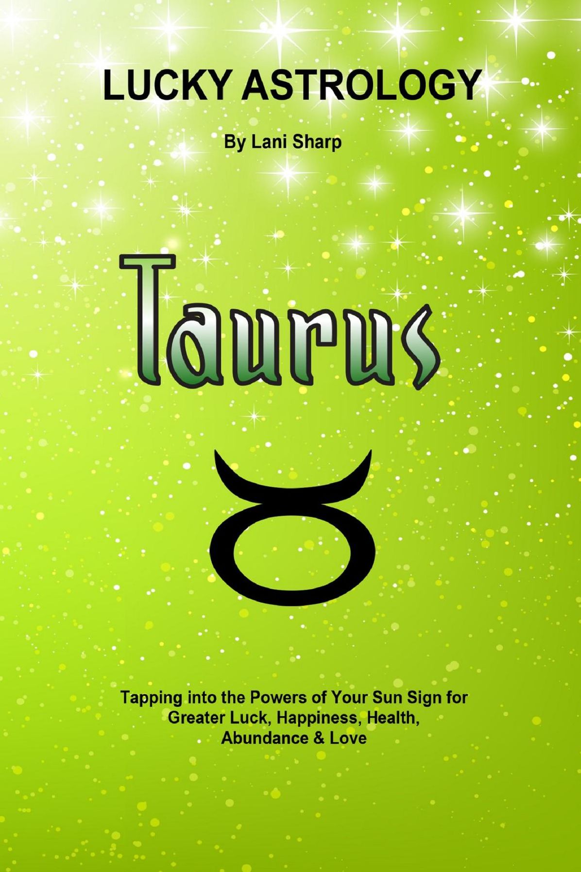 Lucky Astrology - Taurus: Tapping into the Powers of Your Sun Sign for Greater Luck, Happiness, Health, Abundance & Love