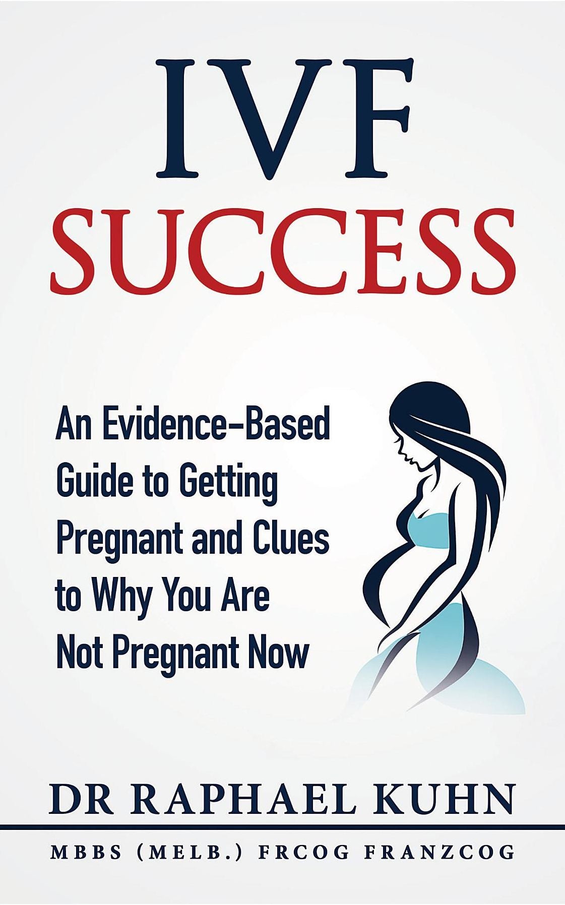IVF Success: An Evidence-Based Guide to Getting Pregnant and Clues To Why You Are Not Pregnant Now