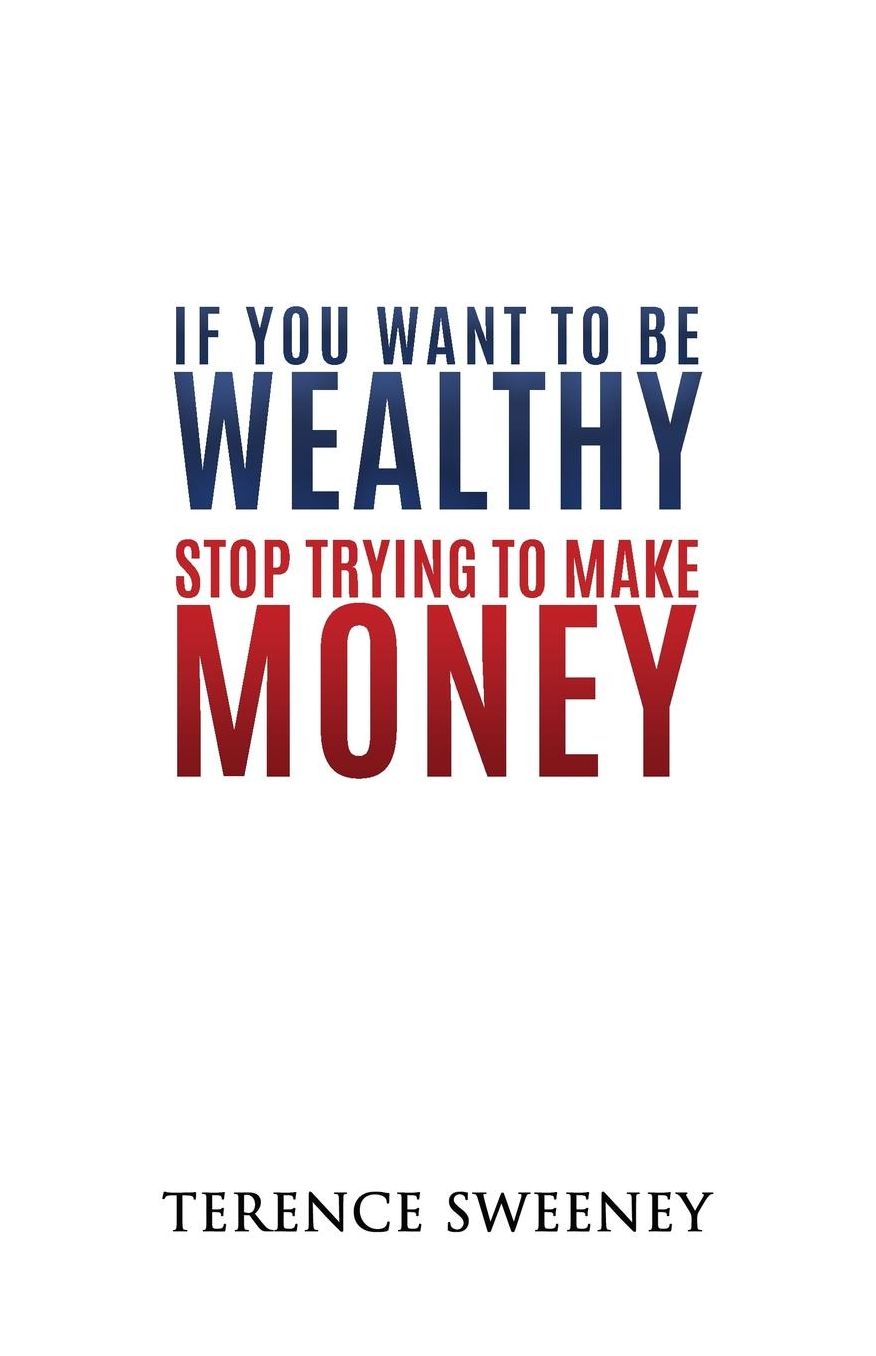 If You Want To Be Wealthy Stop Trying To Make Money