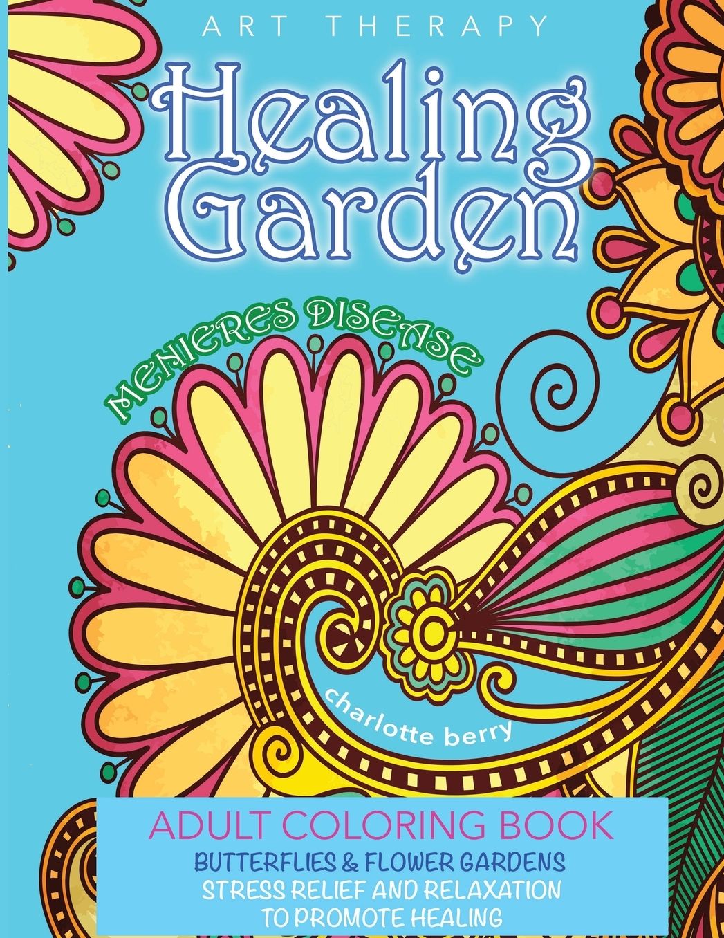Menieres Disease: Menieres Art Therapy. Healing Garden Adult Coloring Book. Butterflies and Flower Gardens For Stress Relief and Relaxation To Promote Healing