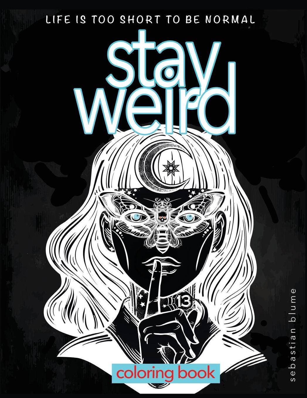 Stay Weird: Stay Weird Coloring Book - Life Is Too Short To Be Normal Stay Weird