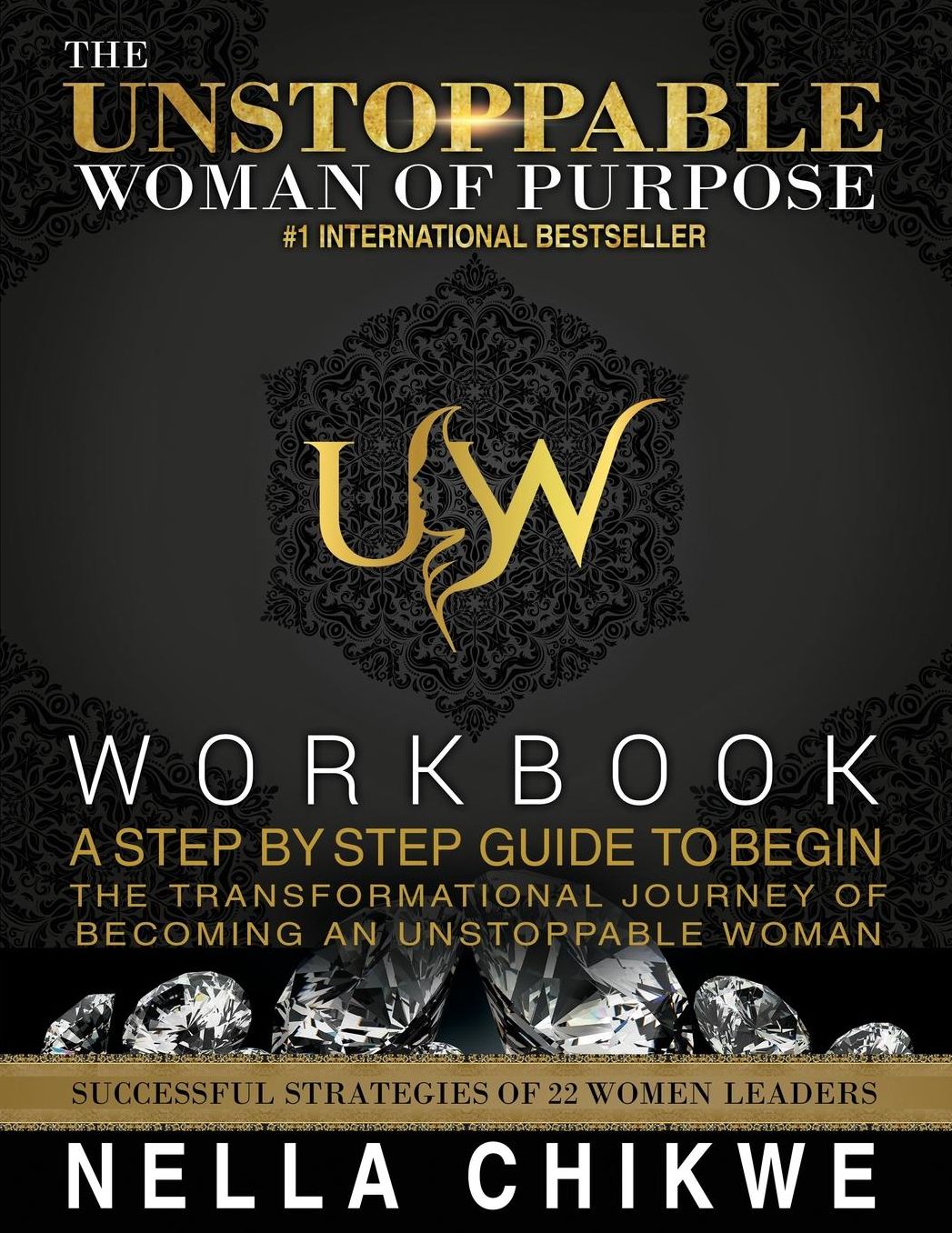 The Unstoppable Woman Of Purpose Workbook: A Step By Step Guide To Begin The Transformational Journey Of Becoming An Unstoppable Woman