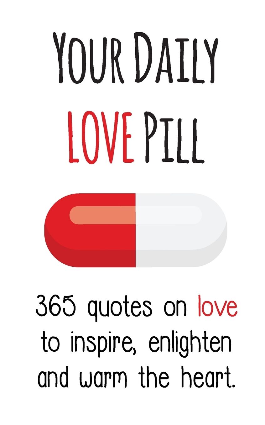 Your Daily Love Pill: 365 Quotes on Love to Inspire, Enlighten and Warm the Heart