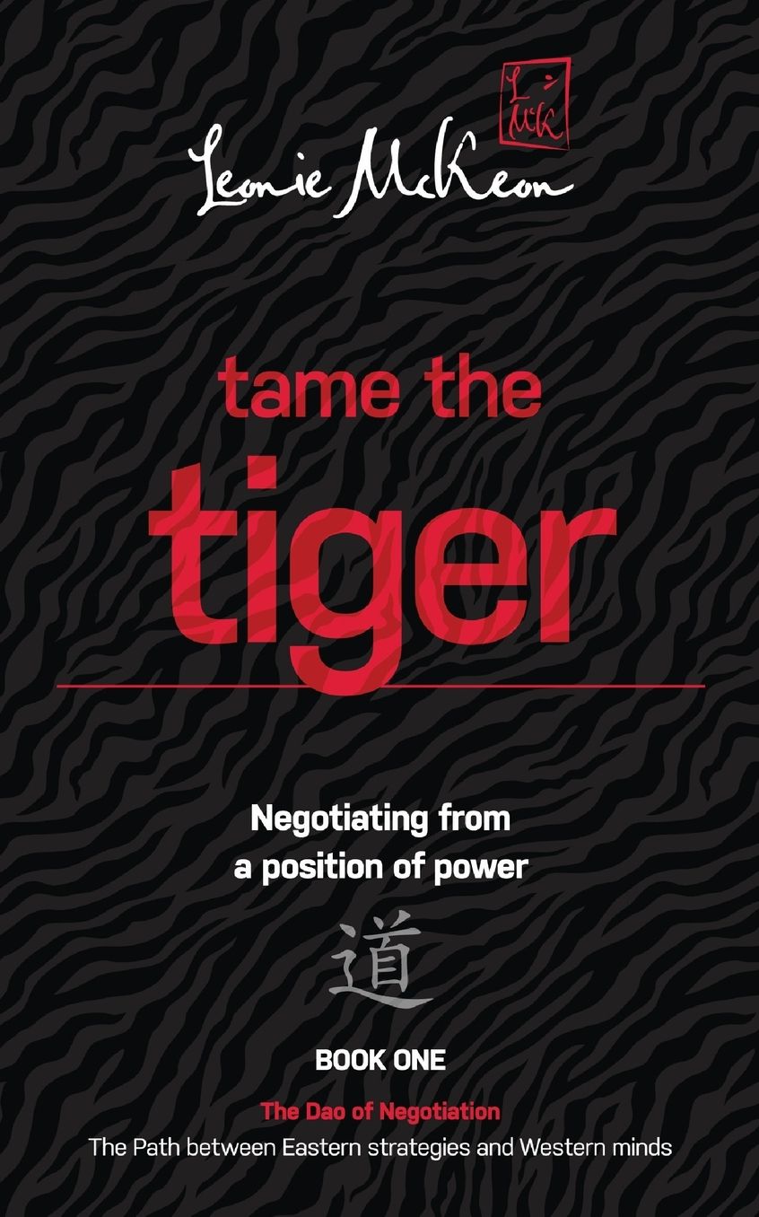 Tame the Tiger: Negotiating from a position of power (The Dao of Negotiation: The Path Between Eastern Strategies and Western Minds Book 1)