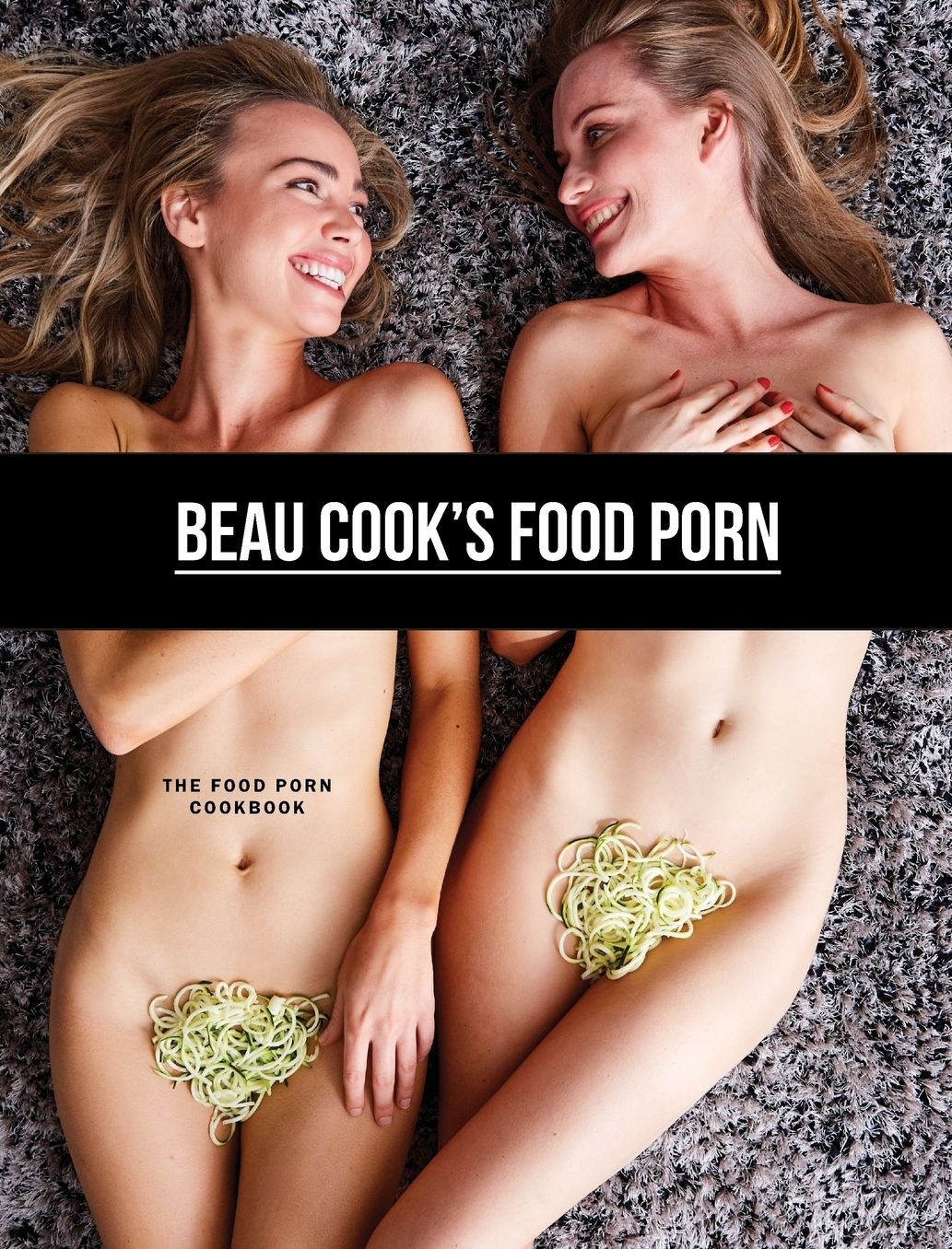 Beau Cook's Food Porn: The Food Porn Cookbook