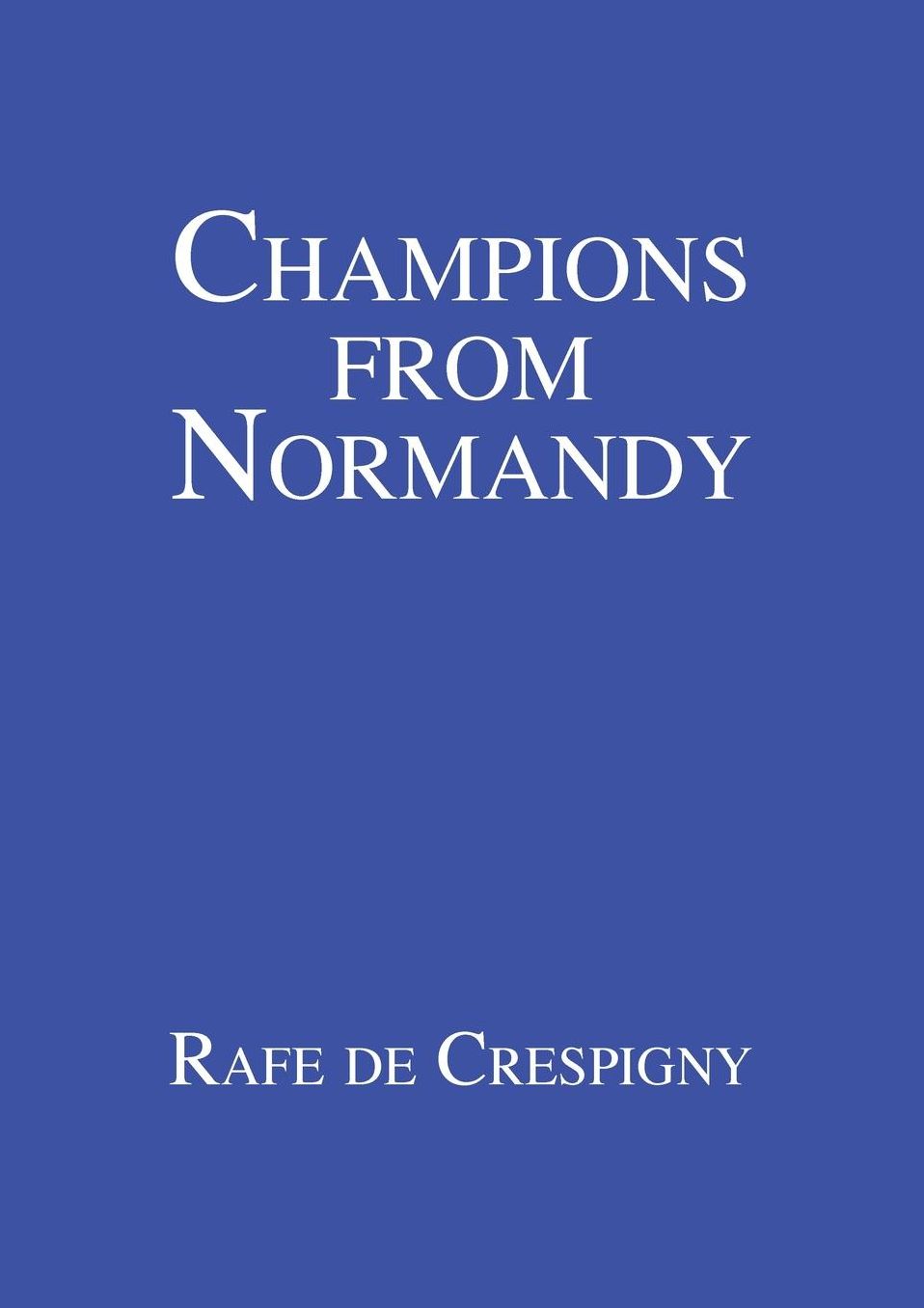 Champions from Normandy: An essay on the early history of the Champion de Crespigny family 1350-1800 AD