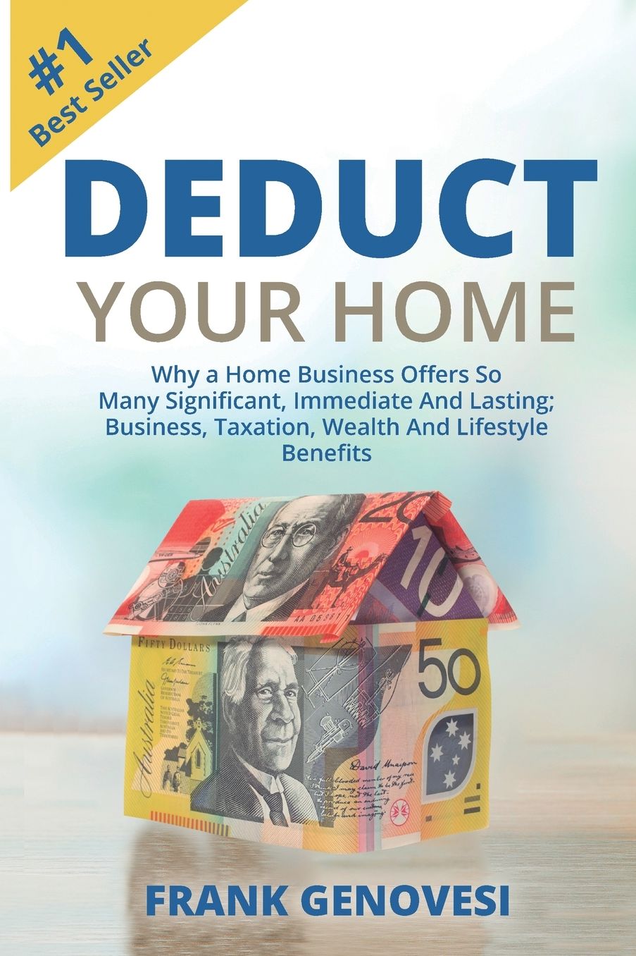 Deduct Your Home: Why A Home Business Offers So Many Significant, Immediate and Lasting; Business, Taxation, Wealth and Lifestyle Benefits