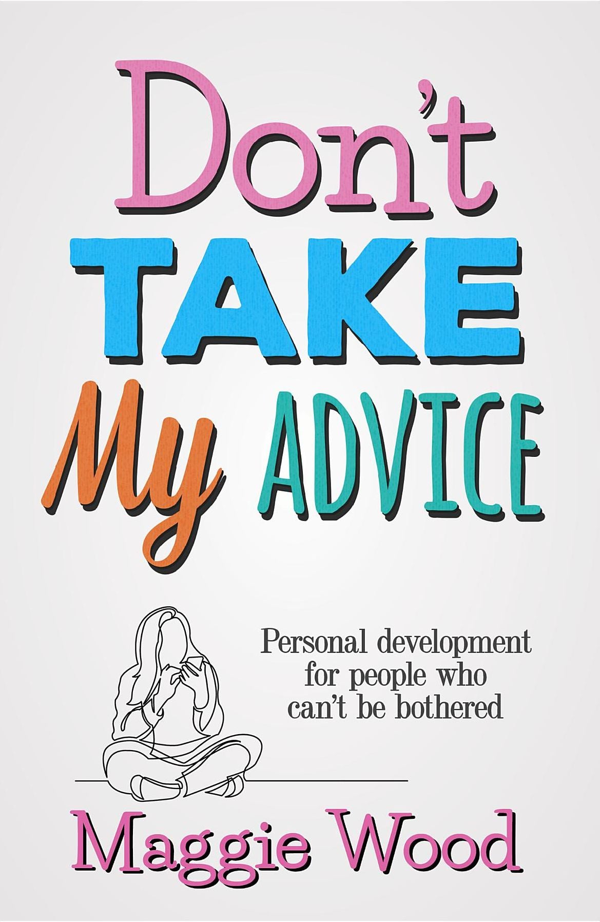 Don't Take My Advice: Personal development for people who can't be bothered