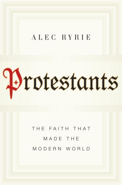 Protestants: The Faith That Made the Modern World