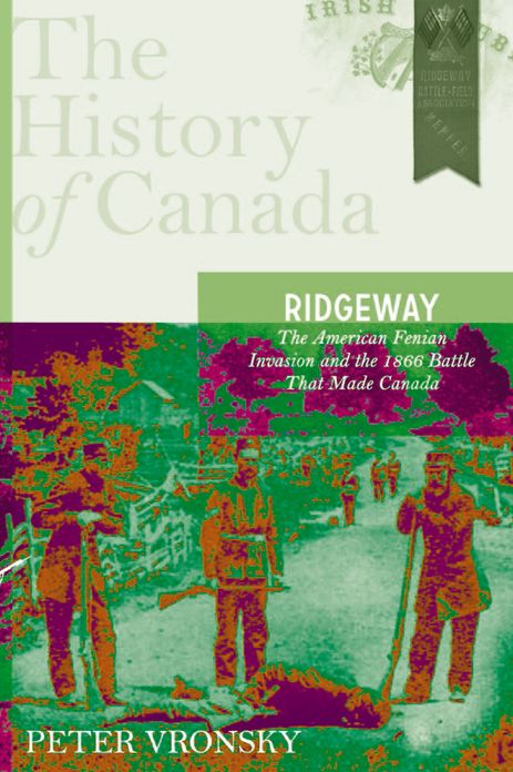 Ridgeway: The American Fenian Invasion and the 1866 Battle that Made Canada: The History of Canada