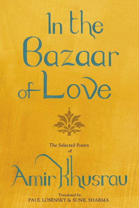 In the Bazaar of Love: The Selected Poetry of Amir Khusrau