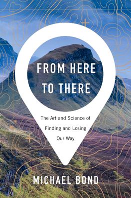 From Here to There : The Art and Science of Finding and Losing Our Way