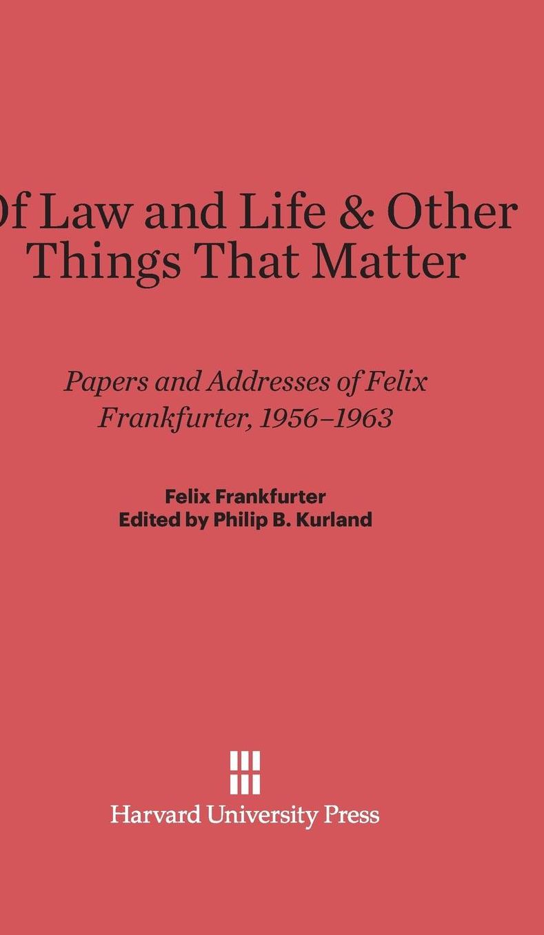Of Law and Life & Other Things That Matter: Papers and Addresses of Felix Frankfurter, 1956-1963