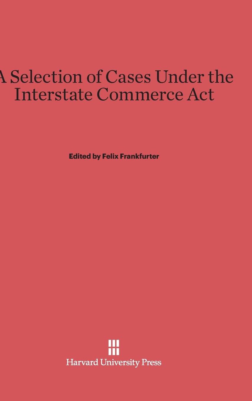 A Selection of Cases under the Interstate Commerce Act: Second Edition