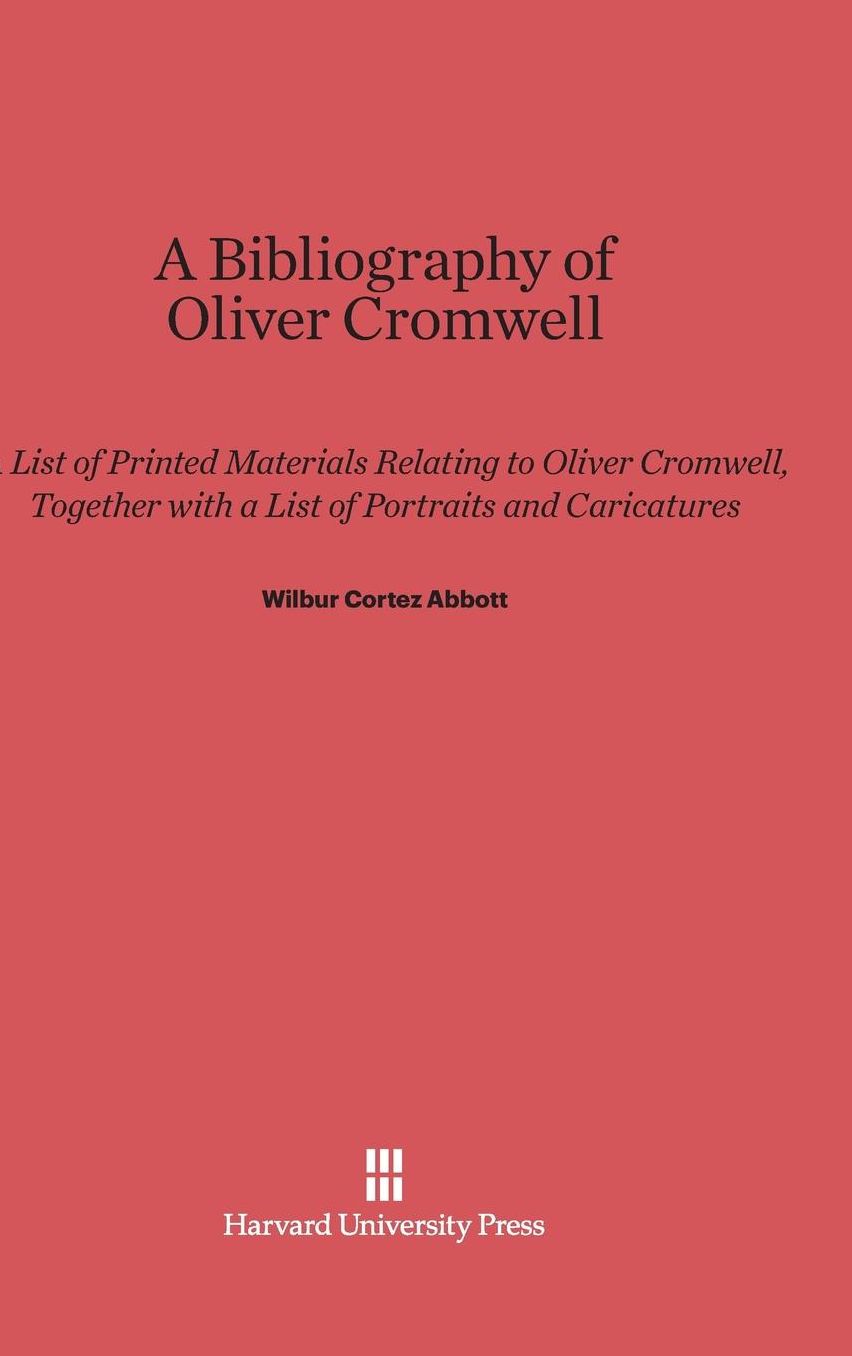A Bibliography of Oliver Cromwell: A List of Printed Materials Relating to Oliver Cromwell, Together with a List of Portraits and Caricatures