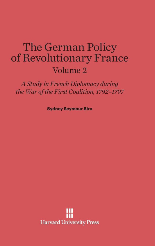 The German Policy of Revolutionary France: A Study in French Diplomacy during the War of the First Coalition, 1792-1797, Volume 2