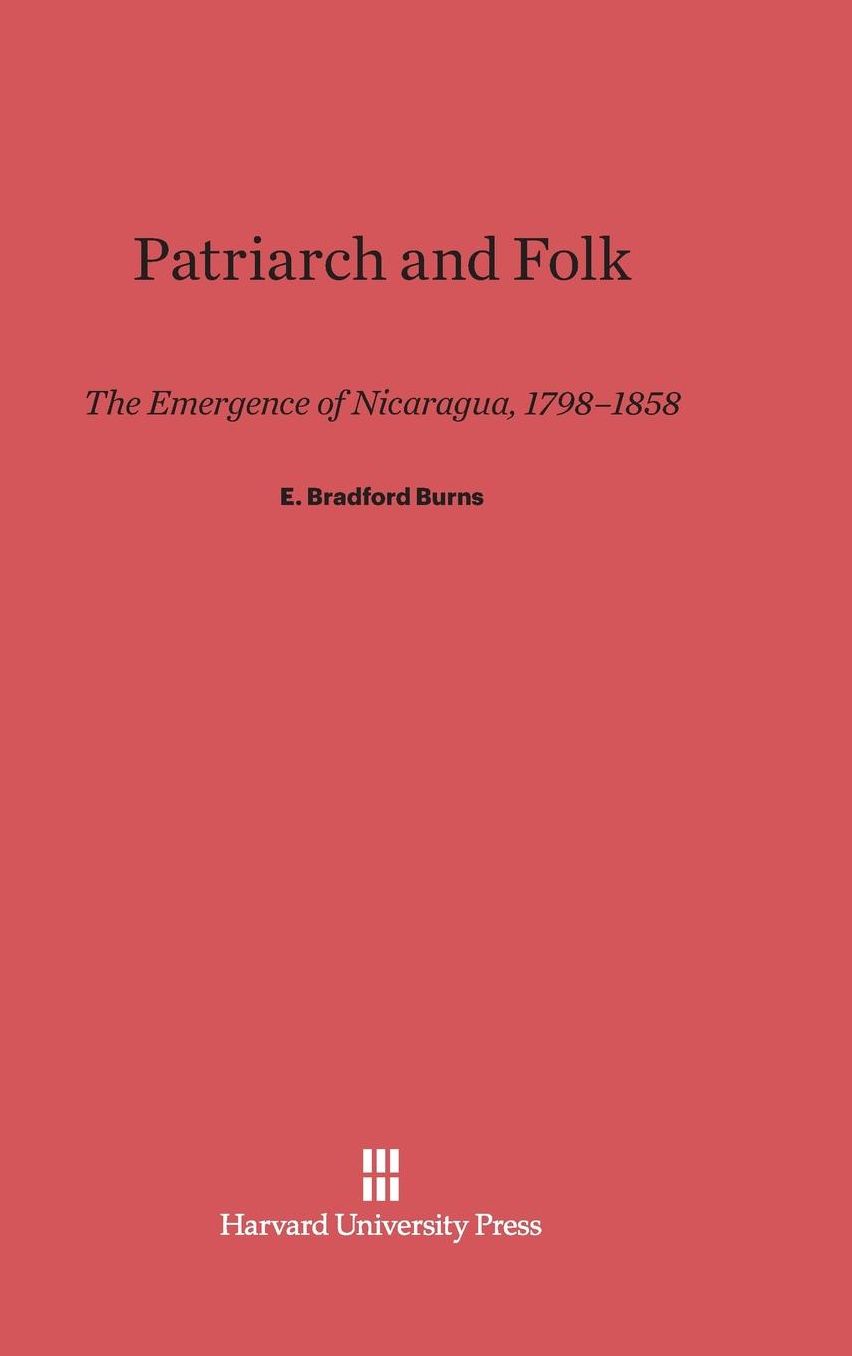 Patriarch and Folk: The Emergence of Nicaragua, 1798-1858