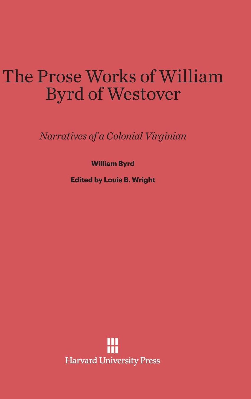 The Prose Works of William Byrd of Westover: Narratives of a Colonial Virginian