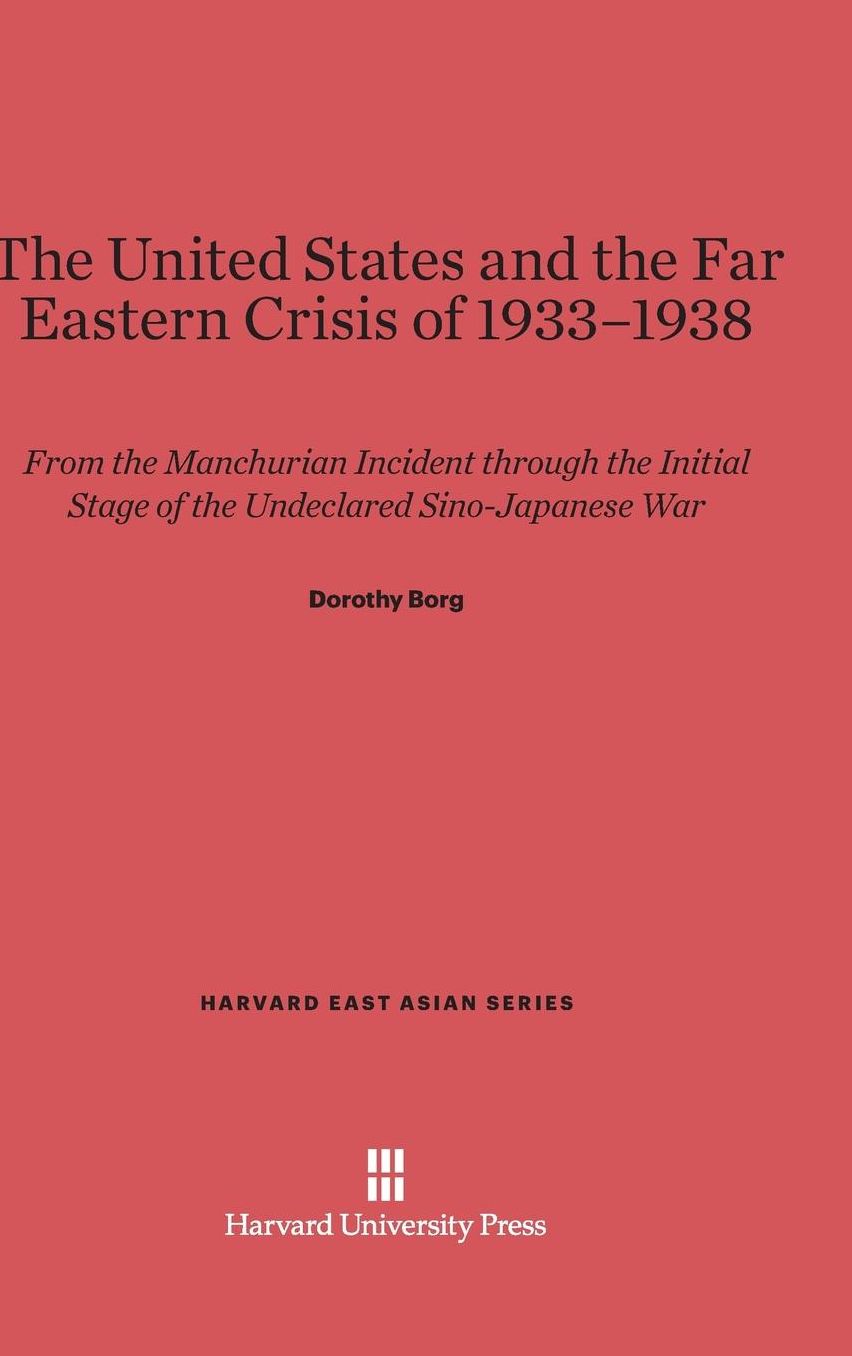 The United States and the Far East Crisis of 1933-1938: From the Manchurian Incident through the Initial Stage of the Undeclared Sino-Japanese War