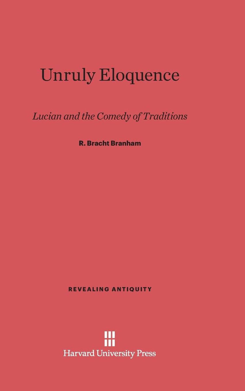 Unruly Eloquence: Lucian and the Comedy of Traditions