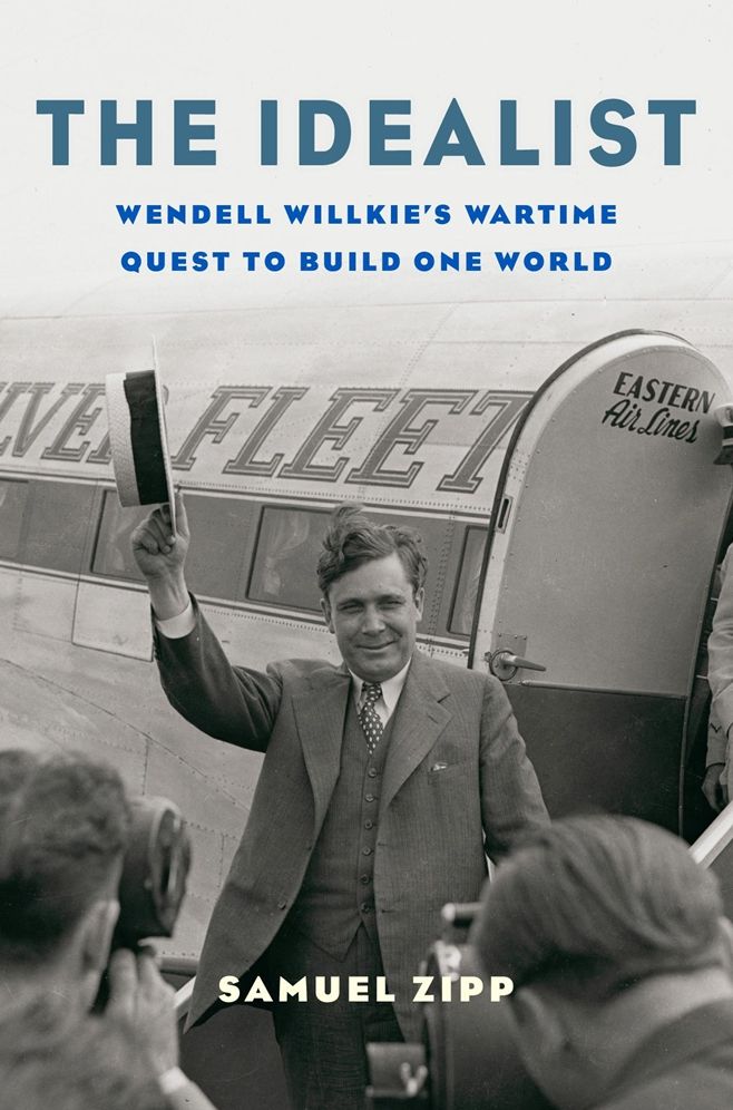 The Idealist: Wendell Willkie's Wartime Quest to Build One World