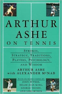 Arthur Ashe on Tennis: Strokes, Stategies, Traditions, Players, Psychology & Wisdom