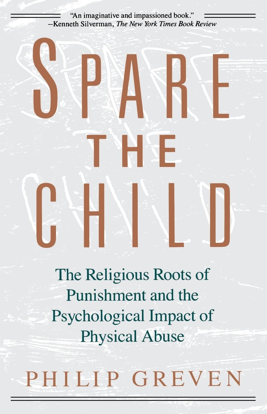Spare The Child: The Religious Roots Of Punishment And The Psychological Impact Of Physical Abuse