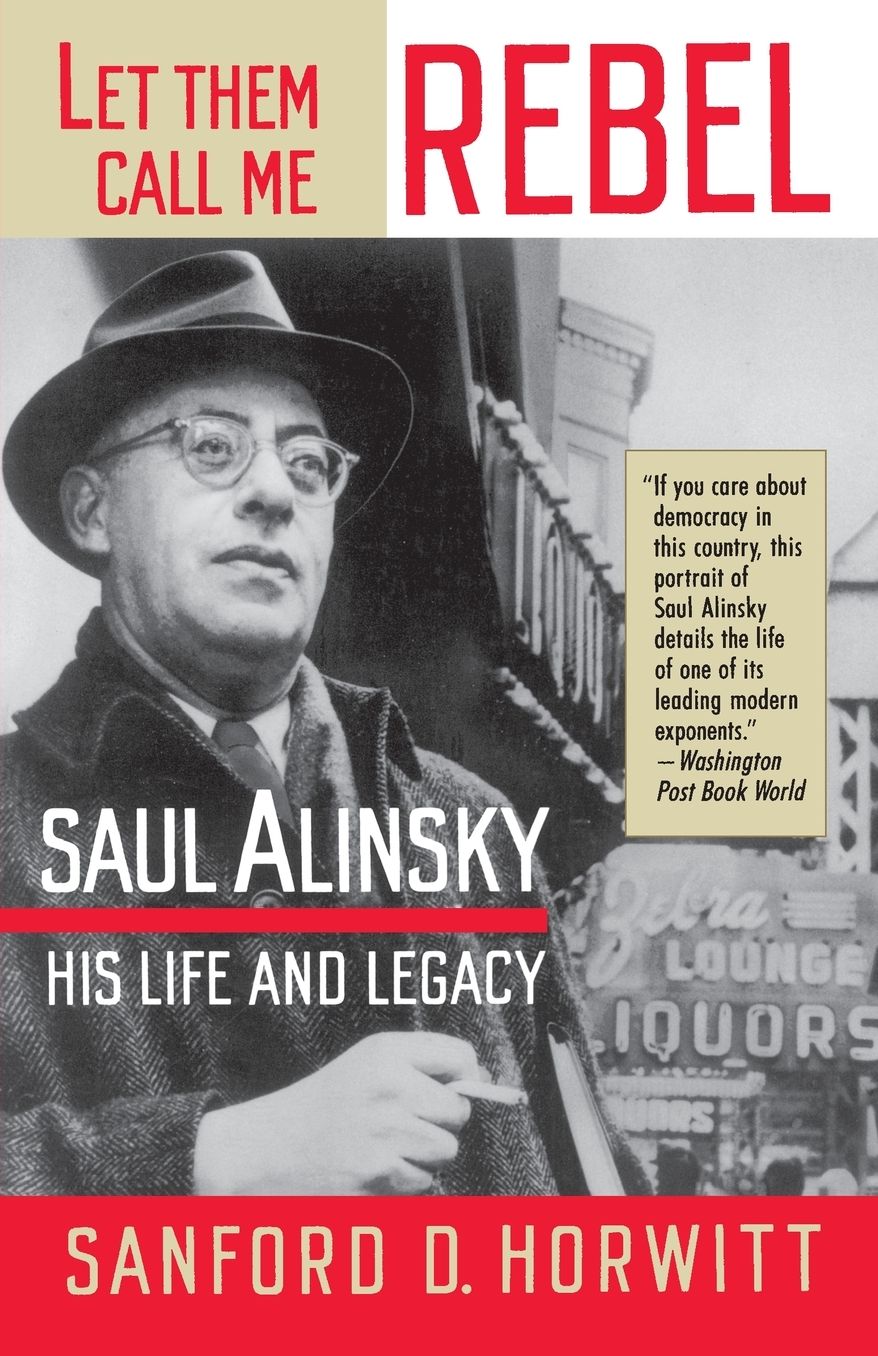 Let Them Call Me Rebel: Saul Alinsky, His Life and Legacy